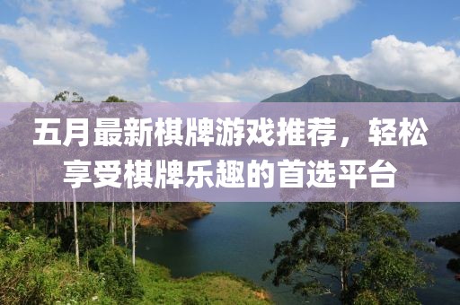 五月最新棋牌游戏推荐，轻松享受棋牌乐趣的首选平台