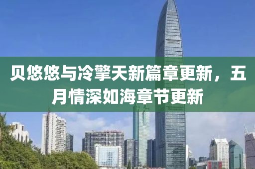 贝悠悠与冷擎天新篇章更新，五月情深如海章节更新