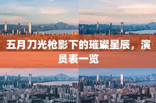 五月刀光枪影下的璀璨星辰，演员表一览