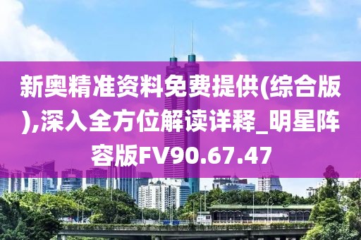 新奥精准资料免费提供(综合版),深入全方位解读详释_明星阵容版FV90.67.47