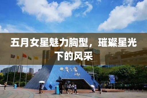 五月女星魅力胸型，璀璨星光下的风采