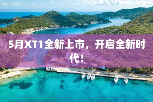 5月XT1全新上市，开启全新时代！