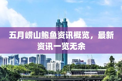 五月崂山鲍鱼资讯概览，最新资讯一览无余