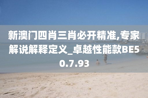 新澳门四肖三肖必开精准,专家解说解释定义_卓越性能款BE50.7.93