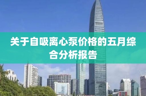关于自吸离心泵价格的五月综合分析报告