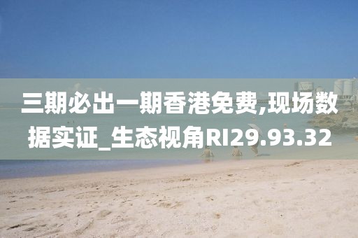 三期必出一期香港免费,现场数据实证_生态视角RI29.93.32