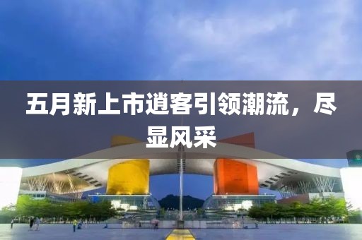 五月新上市逍客引领潮流，尽显风采