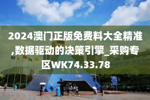 2024澳门正版免费料大全精准,数据驱动的决策引擎_采购专区WK74.33.78