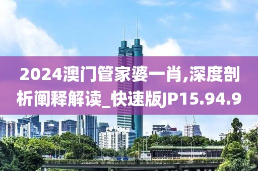 2024澳门管家婆一肖,深度剖析阐释解读_快速版JP15.94.9