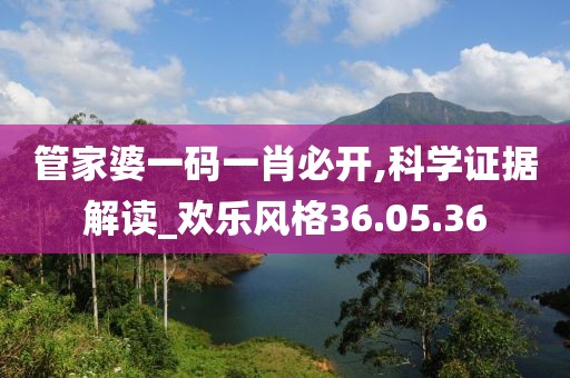 管家婆一码一肖必开,科学证据解读_欢乐风格36.05.36