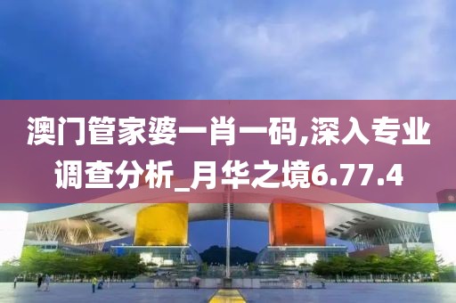 澳门管家婆一肖一码,深入专业调查分析_月华之境6.77.4
