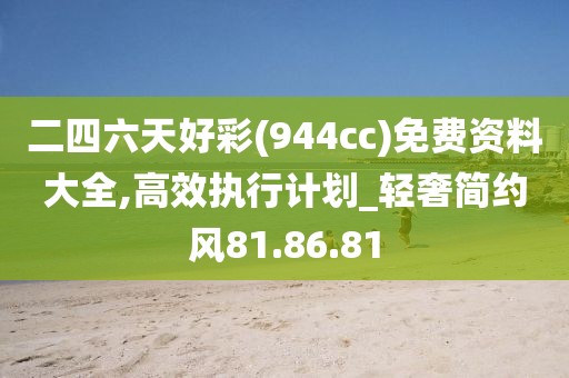 二四六天好彩(944cc)免费资料大全,高效执行计划_轻奢简约风81.86.81