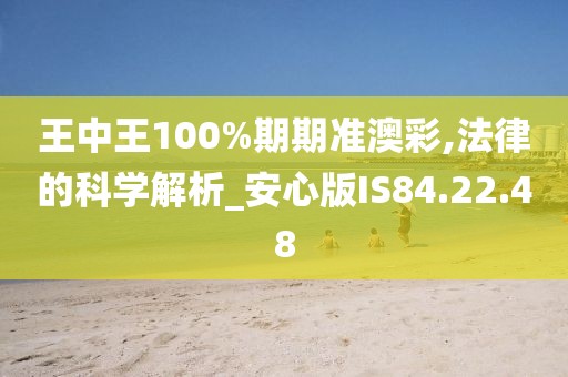 王中王100%期期准澳彩,法律的科学解析_安心版IS84.22.48