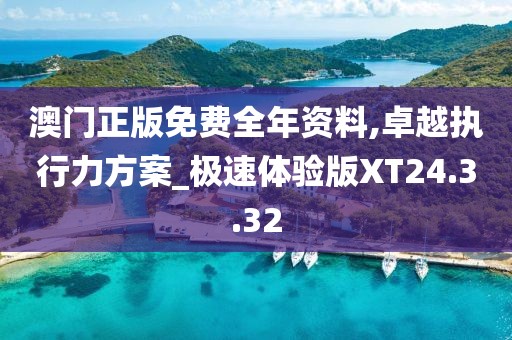 澳门正版免费全年资料,卓越执行力方案_极速体验版XT24.3.32