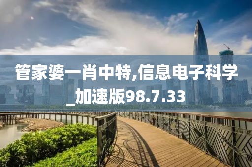 管家婆一肖中特,信息电子科学_加速版98.7.33