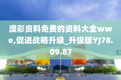 澳彩资料免费的资料大全wwe,促进战略升级_升级版YJ78.09.87