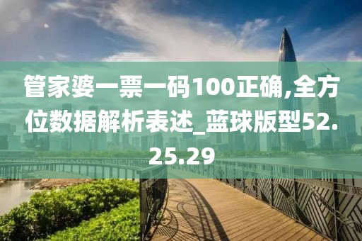 管家婆一票一码100正确,全方位数据解析表述_蓝球版型52.25.29