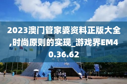 2023澳门管家婆资料正版大全,时尚原则的实现_游戏界EM40.36.62
