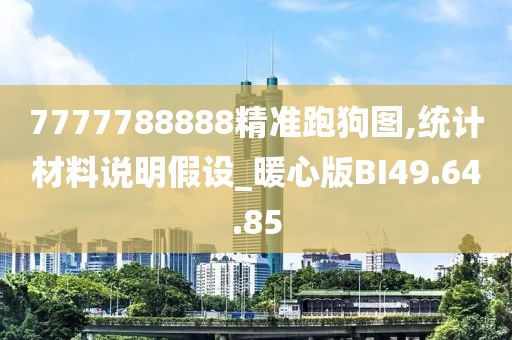 7777788888精准跑狗图,统计材料说明假设_暖心版BI49.64.85