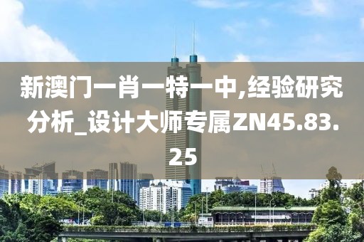 新澳门一肖一特一中,经验研究分析_设计大师专属ZN45.83.25
