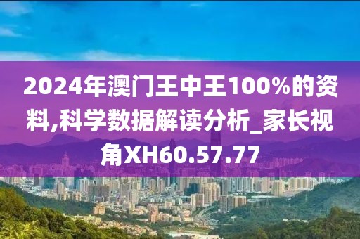 2024年澳门王中王100%的资料,科学数据解读分析_家长视角XH60.57.77