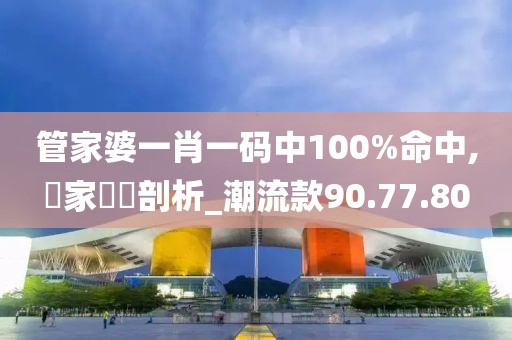 管家婆一肖一码中100%命中,專家觀點剖析_潮流款90.77.80