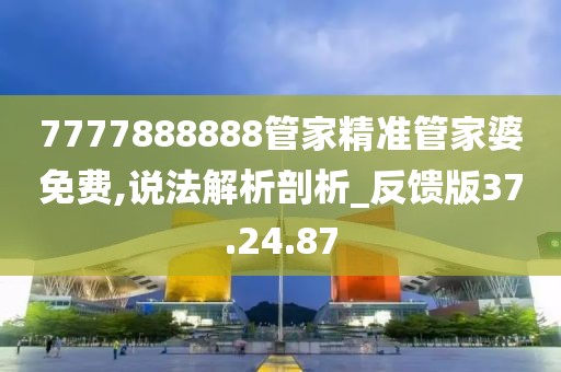 7777888888管家精准管家婆免费,说法解析剖析_反馈版37.24.87