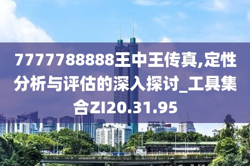 7777788888王中王传真,定性分析与评估的深入探讨_工具集合ZI20.31.95