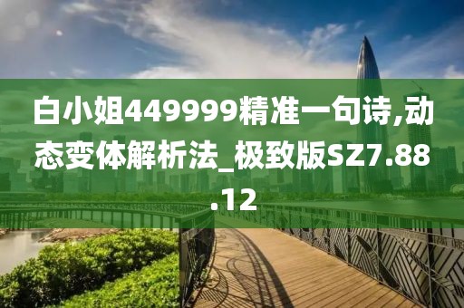 白小姐449999精准一句诗,动态变体解析法_极致版SZ7.88.12