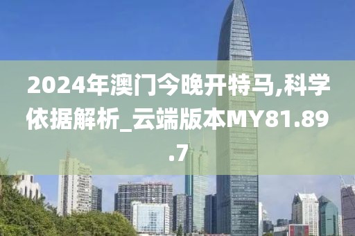 2024年澳门今晚开特马,科学依据解析_云端版本MY81.89.7