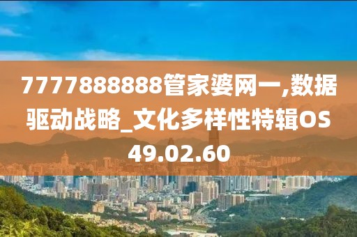7777888888管家婆网一,数据驱动战略_文化多样性特辑OS49.02.60