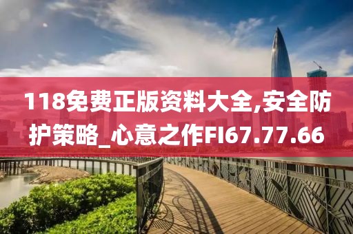118免费正版资料大全,安全防护策略_心意之作FI67.77.66