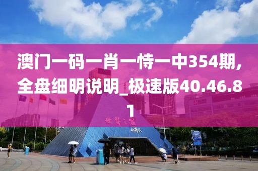 澳门一码一肖一恃一中354期,全盘细明说明_极速版40.46.81