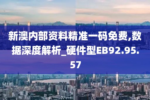 新澳内部资料精准一码免费,数据深度解析_硬件型EB92.95.57