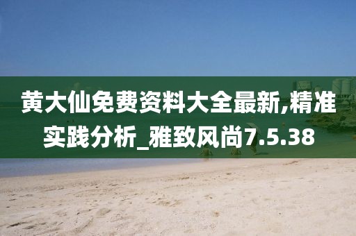 黄大仙免费资料大全最新,精准实践分析_雅致风尚7.5.38