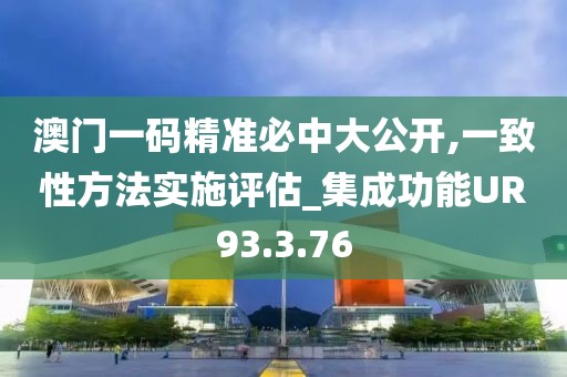 澳门一码精准必中大公开,一致性方法实施评估_集成功能UR93.3.76