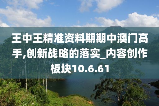 王中王精准资料期期中澳门高手,创新战略的落实_内容创作板块10.6.61