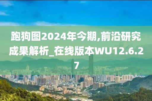 跑狗图2024年今期,前沿研究成果解析_在线版本WU12.6.27