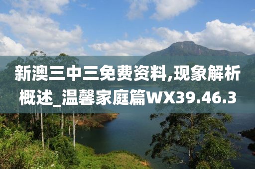 新澳三中三免费资料,现象解析概述_温馨家庭篇WX39.46.3