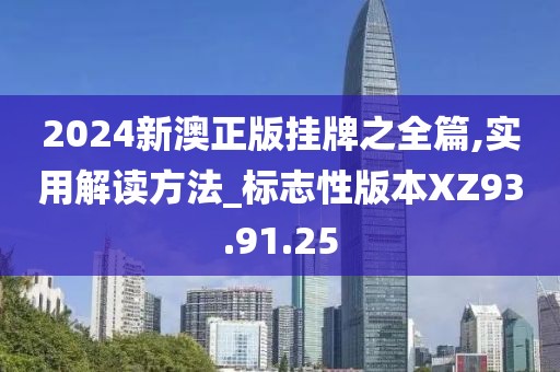 2024新澳正版挂牌之全篇,实用解读方法_标志性版本XZ93.91.25