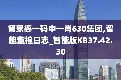 管家婆一码中一肖630集团,智能监控日志_智能版KB37.42.30
