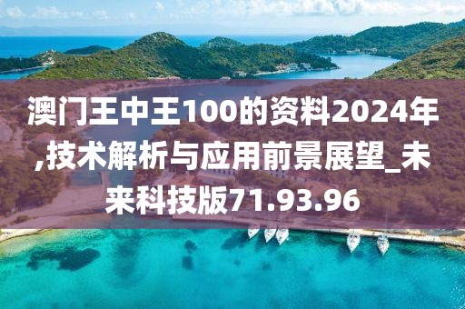澳门王中王100的资料2024年,技术解析与应用前景展望_未来科技版71.93.96