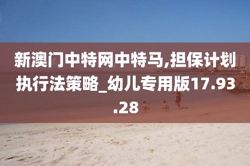 新澳门中特网中特马,担保计划执行法策略_幼儿专用版17.93.28