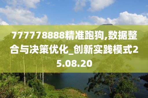 777778888精准跑狗,数据整合与决策优化_创新实践模式25.08.20