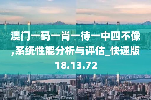 澳门一码一肖一待一中四不像,系统性能分析与评估_快速版18.13.72