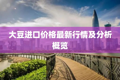 大豆进口价格最新行情及分析概览