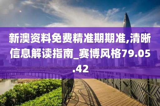 新澳资料免费精准期期准,清晰信息解读指南_赛博风格79.05.42