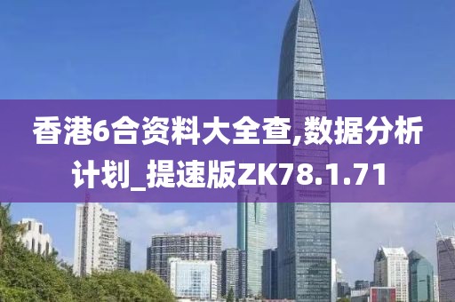 香港6合资料大全查,数据分析计划_提速版ZK78.1.71