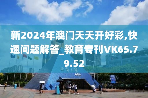 新2024年澳门天天开好彩,快速问题解答_教育专刊VK65.79.52