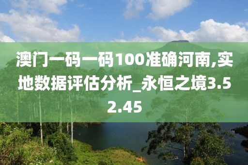 澳门一码一码100准确河南,实地数据评估分析_永恒之境3.52.45